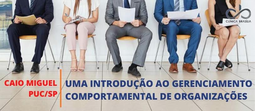 Uma introdução ao gerenciamento comportamental de organizações - Caio Miguel, PUC/SP