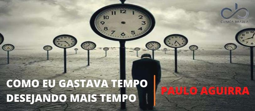 Como eu gastava tempo desejando mais tempo - Paulo Aguirra