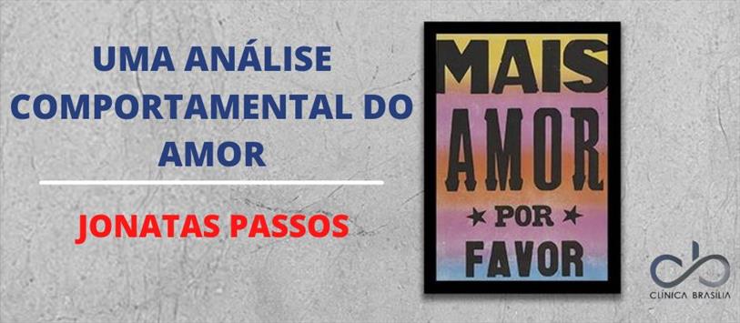 Mais amor por favor, uma análise comportamental do Amor - Jonatas Passos